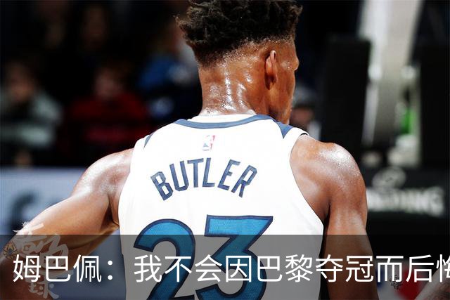 姆巴佩：我不会因巴黎夺冠而后悔，离开是我最明智的选择